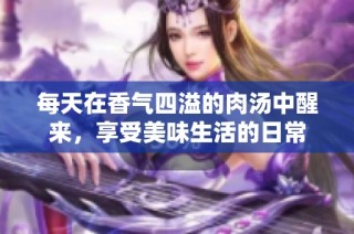 每天在香气四溢的肉汤中醒来，享受美味生活的日常
