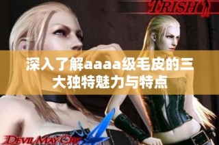 深入了解aaaa级毛皮的三大独特魅力与特点