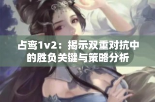 占鸾1v2：揭示双重对抗中的胜负关键与策略分析
