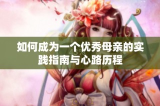 如何成为一个优秀母亲的实践指南与心路历程