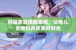 祝福家庭团圆幸福，父母儿女媳妇共庆美好时光