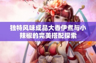 独特风味成品大香伊煮与小辣椒的完美搭配探索