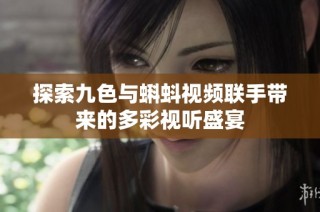 探索九色与蝌蚪视频联手带来的多彩视听盛宴