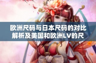 欧洲尺码与日本尺码的对比解析及美国和欧洲LV的尺码差异探讨