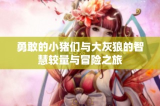 勇敢的小猪们与大灰狼的智慧较量与冒险之旅
