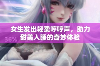 女生发出轻柔哼哼声，助力甜美入睡的奇妙体验
