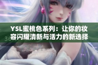 YSL蜜桃色系列：让你的妆容闪耀清新与活力的新选择