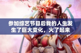 参加综艺节目后我的人生发生了巨大变化，火了起来