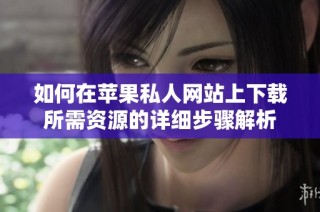 如何在苹果私人网站上下载所需资源的详细步骤解析