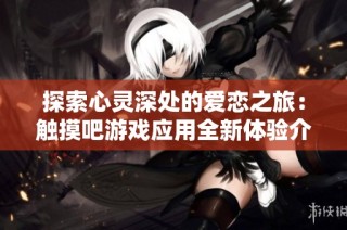 探索心灵深处的爱恋之旅：触摸吧游戏应用全新体验介绍