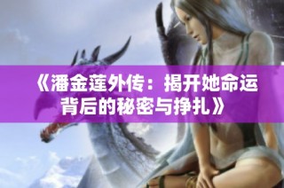 《潘金莲外传：揭开她命运背后的秘密与挣扎》