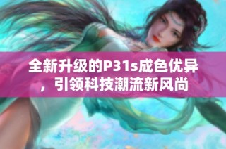 全新升级的P31s成色优异，引领科技潮流新风尚