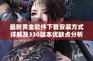 最新黄金软件下载安装方式详解及330版本优缺点分析