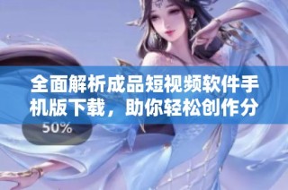 全面解析成品短视频软件手机版下载，助你轻松创作分享