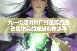 九一传媒制片厂打造高品质影视作品的卓越制作水平
