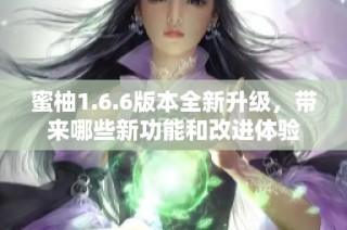 蜜柚1.6.6版本全新升级，带来哪些新功能和改进体验