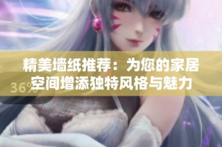 精美墙纸推荐：为您的家居空间增添独特风格与魅力