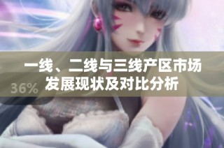 一线、二线与三线产区市场发展现状及对比分析