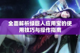 全面解析绿巨人应用宝的使用技巧与操作指南