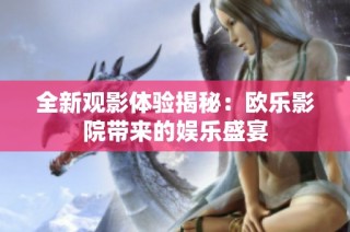 全新观影体验揭秘：欧乐影院带来的娱乐盛宴