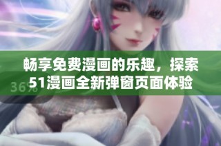 畅享免费漫画的乐趣，探索51漫画全新弹窗页面体验