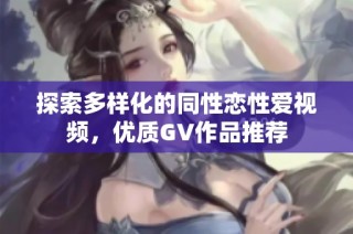 探索多样化的同性恋性爱视频，优质GV作品推荐