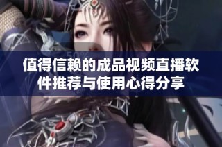 值得信赖的成品视频直播软件推荐与使用心得分享