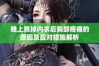晚上脱掉内衣后胸部疼痛的原因及应对措施解析