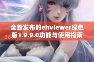 全新发布的ehviewer绿色版1.9.9.0功能与使用指南详解