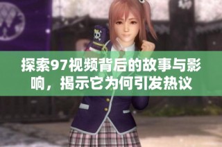 探索97视频背后的故事与影响，揭示它为何引发热议