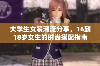 大学生女装潮流分享，16到18岁女生的时尚搭配指南