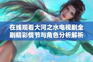 在线观看大河之水电视剧全剧精彩情节与角色分析解析