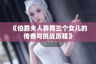 《伯爵夫人养育三个女儿的传奇与挑战历程》