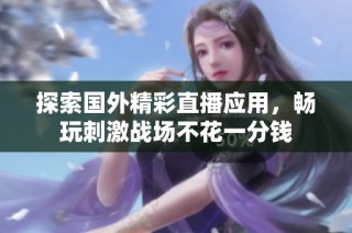 探索国外精彩直播应用，畅玩刺激战场不花一分钱