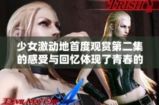 少女激动地首度观赏第二集的感受与回忆体现了青春的纯真与期待