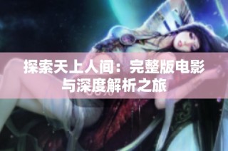 探索天上人间：完整版电影与深度解析之旅