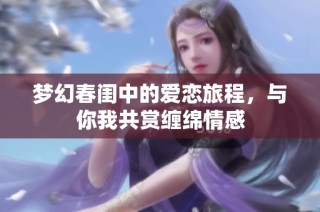 梦幻春闺中的爱恋旅程，与你我共赏缠绵情感