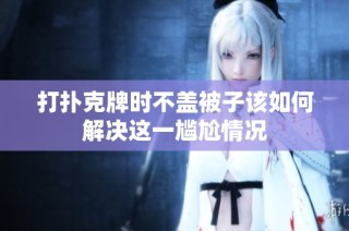 打扑克牌时不盖被子该如何解决这一尴尬情况