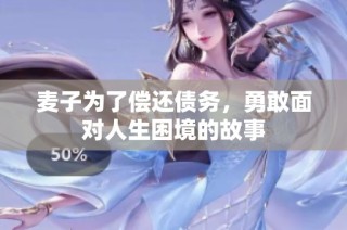 麦子为了偿还债务，勇敢面对人生困境的故事