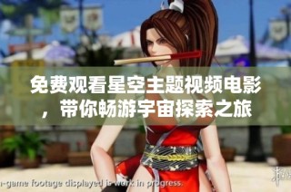 免费观看星空主题视频电影，带你畅游宇宙探索之旅