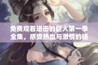 免费观看进击的巨人第一季全集，感受热血与激情的碰撞