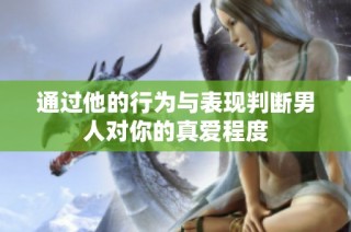 通过他的行为与表现判断男人对你的真爱程度