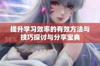 提升学习效率的有效方法与技巧探讨与分享宝典