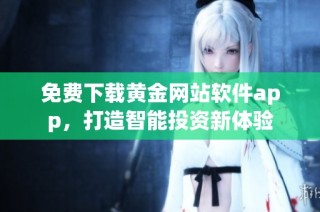 免费下载黄金网站软件app，打造智能投资新体验