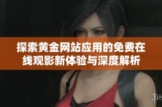探索黄金网站应用的免费在线观影新体验与深度解析