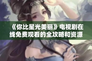 《你比星光美丽》电视剧在线免费观看的全攻略和资源分享