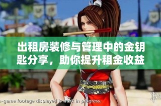 出租房装修与管理中的金钥匙分享，助你提升租金收益秘籍