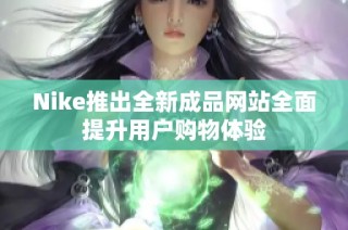 Nike推出全新成品网站全面提升用户购物体验
