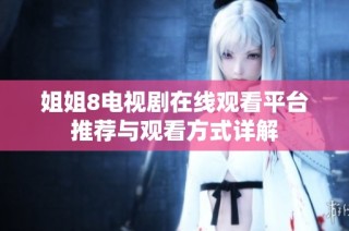 姐姐8电视剧在线观看平台推荐与观看方式详解