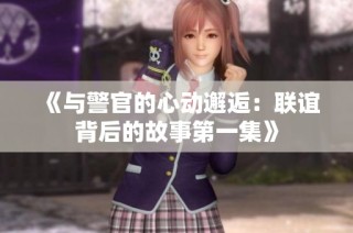 《与警官的心动邂逅：联谊背后的故事第一集》